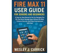 Fire Max 11 User Guide for Seniors and Beginners: A Step-by-Step Manual to Set Up, Navigate Fire OS, Use Alexa, Manage Apps, Browse the Web, Enhance Security, and Enjoy Entertainment with Ease