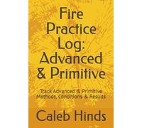 Fire Practice Log: Advanced & Primitive: Track Advanced & Primitive Methods, Conditions & Results