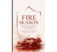 Fire Season: What Every California Homeowner Needs to Know Before, During, and After Wildfire Protecting Your Home, Health, and Finances Before, During, and After a Wildfire