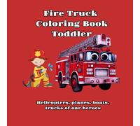 Fire Truck Coloring Book Toddler: Helicopters, planes, boats, trucks of our heroes