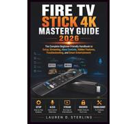 Fire TV Stick 4K Mastery Guide 2026: The Complete Beginner-Friendly Handbook to Setup, Streaming, Alexa Controls, Hidden Features, Troubleshooting, and Smart Entertainment