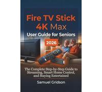 FIRE TV STICK 4K MAX USER GUIDE FOR SENIORS 2026: The Complete Step-by-Step Guide to Streaming, Smart Home Control, and Staying Entertained