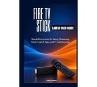 FIRE TV STICK LATEST USER GUIDE: Simple Instructions for Setup, Streaming, Voice Control, Apps, and Troubleshooting