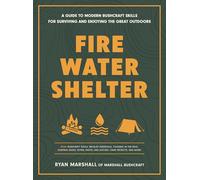 Fire, Water, Shelter: A Guide to Modern Bushcraft Skills for Surviving and Enjoying the Great Outdoors
