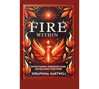 Fire Within: Igniting Passion, Transmuting Anger, and Reclaiming Your Power