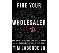 Fire Your Wholesaler: How Smart Investors Find Better Deals Before They Hit Everyone Else’s Inbox