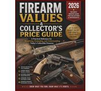 FIREARM VALUES & COLLECTOR'S PRICE GUIDE 2026: A Practical Reference for Identifying, Evaluating, and Understanding Today's Collectible Firearms