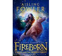 Fireborn: Twelve and the Frozen Forest: The extraordinary first book in the thrilling new children’s fantasy series: Book 1