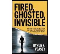 Fired, Ghosted, Invisible: A Recovery Operating System for High Performers Trapped in the Silent Job Market