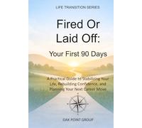 Fired Or Laid Off: Your First 90 Days: A Practical Guide to Stabilizing Your Life, Rebuilding Confidence, and Planning Your Next Career Move