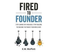 Fired to Founder: Stop looking for a new boss. Start building the machine that makes them irrelevant.: 1