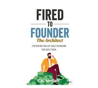 Fired to Founder - The Architect: Stop renting your life. Build the machine that buys it back