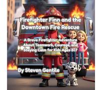 Firefighter Finn and the Downtown Fire Rescue: A Brave Firefighter Adventure About Teamwork, Courage, and Staying Calm for Kids Ages 3-7