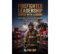 Firefighter Leadership Quotes with Lessons: 64 Hard-Won Truths from the Fireground, and How to Lead by Them