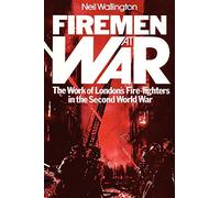 Firemen at War: The Work of London's Fire Fighters in the Second World War