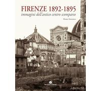 Firenze 1892-1895. Immagini dell'antico centro scomparso. Ediz. illustrata