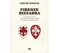 Firenze bizzarra. Una passeggiata nella storia tra personaggi, curiosità, aneddoti e leggende che non troverete sulle guide turistiche