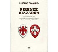 Firenze bizzarra. Una passeggiata nella storia tra personaggi, curiosità, aneddoti e leggende che non troverete sulle guide turistiche