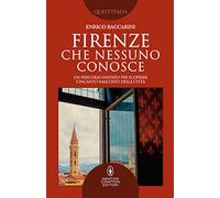 Firenze che nessuno conosce. Un percorso inedito per scoprire l’incanto nascosto della città