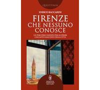 Firenze che nessuno conosce. Un percorso inedito per scoprire l’incanto nascosto della città