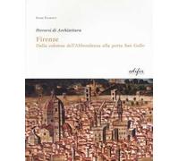 Firenze. Dalla colonna dell'Abbondanza alla porta di San Gallo. Percorsi di architettura. Ediz. illustrata