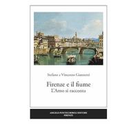 Firenze e il fiume. L'Arno si racconta. Ediz. illustrata