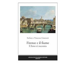 Firenze e il fiume. L'Arno si racconta. Ediz. illustrata