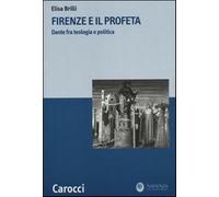 Firenze e il profeta. Dante fra teologia e politica - Brilli Elisa
