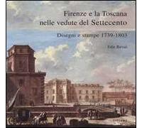 Firenze e la Toscana nelle vedute del Settecento. Disegni e stampe 1739-1803. Catalogo della mostra (Firenze, 25 maggio-25 luglio 2004)