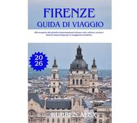 FIRENZE GUIDA DI VIAGGIO 2026: Alla scoperta del gioiello rinascimentale italiano: arte, cultura, cucina e fascino senza tempo per il viaggiatore moderno