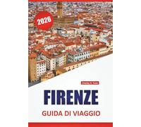 FIRENZE GUIDA DI VIAGGIO 2026: Le migliori cose da fare, musei d'arte, monumenti storici, itinerari a piedi e soste gastronomiche locali nell'Italia centrale