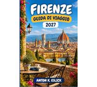 FIRENZE GUIDA DI VIAGGIO 2027: Passeggiate nei quartieri, strategie per i musei ed escursioni in Toscana per chi visita la città per la prima volta