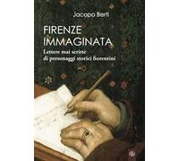Firenze immaginata. Lettere mai scritte di personaggi storici fiorentini