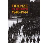 Firenze in guerra 1940-1944. Catalogo della mostra storico-documentaria (P...