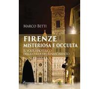 Firenze misteriosa e occulta. Il volto esoterico della culla del Rinascimento