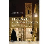 Firenze misteriosa e occulta. Il volto esoterico della culla del Rinascimento