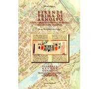 Firenze prima di Arnolfo. Città e architettura dal XI secolo alla metà del Dugento. Ediz. italiana e inglese