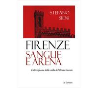 Firenze. Sangue e arena. L'altra faccia della culla del Rinascimento - Sie...