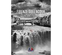 Firenze sull'acqua. Tra realtà e fantasia