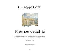 Firenze vecchia: Storia, cronaca aneddotica, costumi (1799-1859) | Edizione integrale (1899)