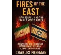 Fires of the East: Iran, Israel, and the Fragile World Order: Unraveling the Threads of Modern Conflicts and Global Consequences