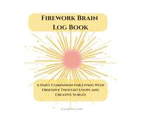 Firework Brain Log Book: A Daily Companion for Living With Obsessive Thought Loops and Creative Surges