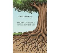 Firm Ground: Building Unshakable Foundations for Life