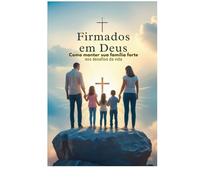Firmados em Deus: Como Manter Sua Família Forte nos Desafios da Vida