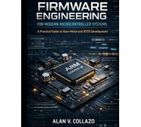 Firmware Engineering for Modern Microcontroller Systems: A Practical Guide to Bare-Metal and RTOS Development