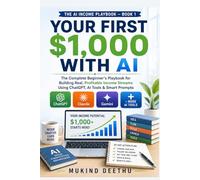 First $1,000 With AI: The Complete Beginner's Playbook for Building Real, Profitable Income Streams Using ChatGPT, AI Tools & Smart Prompts