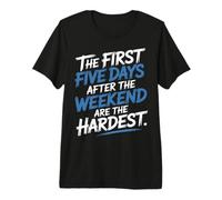 First 5 Days After Weekend Are Always Hardest - Maglietta Premium