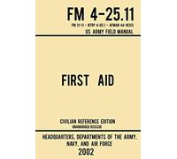 First Aid - FM 4-25.11 US Army Field Manual (2002 Civilian Reference Edition): Unabridged Manual On Military First Aid Skills And Procedures (Latest Release): 3