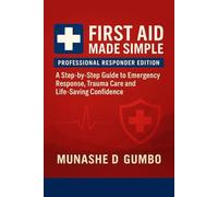 First Aid Made Simple: A Step-by-Step Guide to Emergency Response, Trauma Care and Life-Saving Confidence