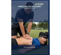 First Aid to Succeed: The Complete Sports First Aid Guide for Athletes, Coaches and Parents